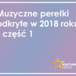 Muzyczne perełki odkryte w 2018 roku