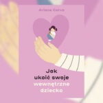 Jak ukoić swoje wewnętrzne dziecko